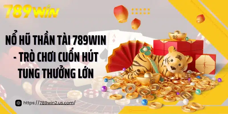 Nổ Hũ Thần Tài 789win - Trò Chơi Cuốn Hút Tung Thưởng Lớn
