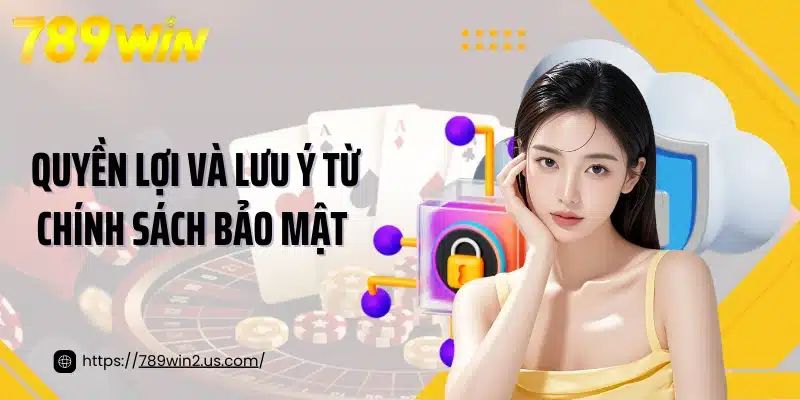 Quyền lợi và lưu ý từ chính sách bảo mật